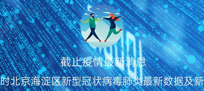 截止疫情最新消息 2022年08月30日10时北京海淀区新型冠状病毒肺炎最新数据及新增确诊人员消息速报